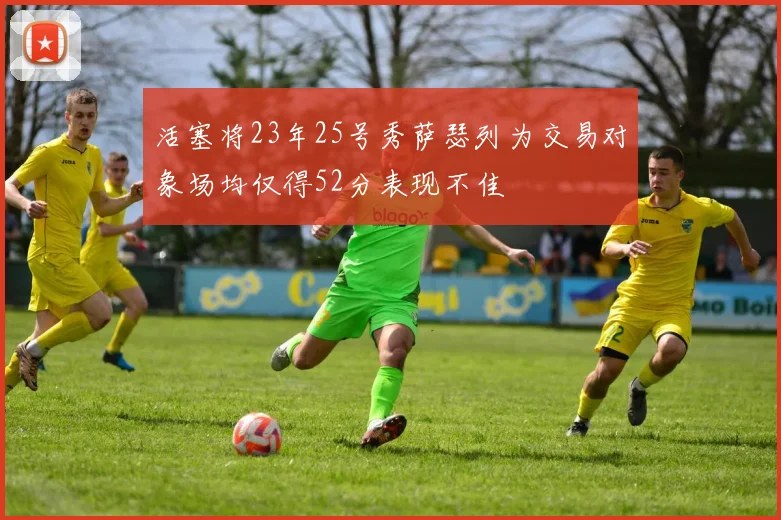 活塞将23年25号秀萨瑟列为交易对象场均仅得52分表现不佳