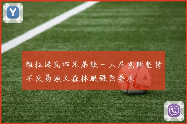 维拉诺瓦四兄弟缺一人尼克斯坚持不交易迪文森林狼强烈要求