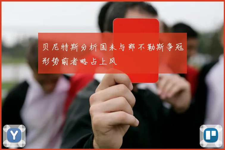 贝尼特斯分析国米与那不勒斯争冠形势前者略占上风