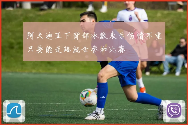 阿夫迪亚下背部冰敷表示伤情不重只要能走路就会参加比赛