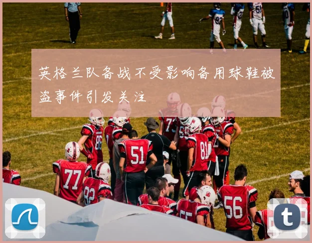英格兰队备战不受影响备用球鞋被盗事件引发关注