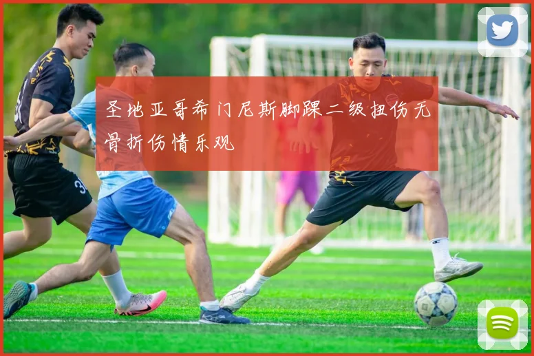 圣地亚哥希门尼斯脚踝二级扭伤无骨折伤情乐观