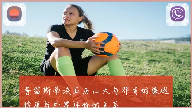 普雷斯蒂谈亚历山大与邓肯的谦逊特质与外界评价的关系