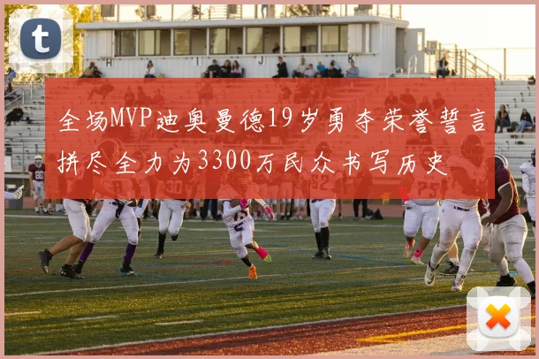 全场MVP迪奥曼德19岁勇夺荣誉誓言拼尽全力为3300万民众书写历史