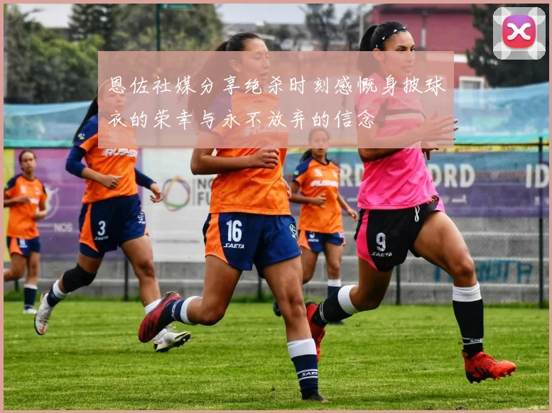 恩佐社媒分享绝杀时刻感慨身披球衣的荣幸与永不放弃的信念