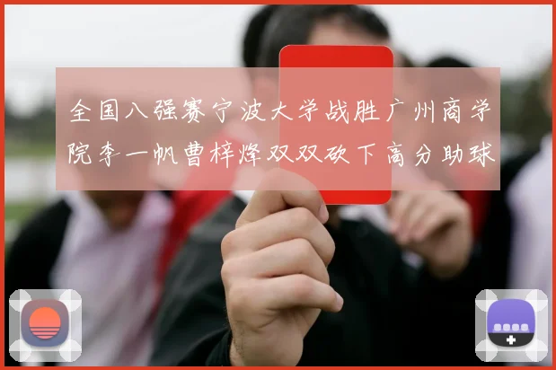 全国八强赛宁波大学战胜广州商学院李一帆曹梓烽双双砍下高分助球队晋级