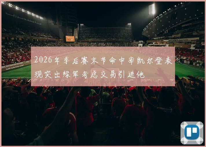 2026年季后赛末节命中率凯尔登表现突出绿军考虑交易引进他