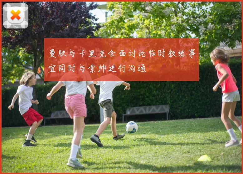 曼联与卡里克会面讨论临时教练事宜同时与索帅进行沟通